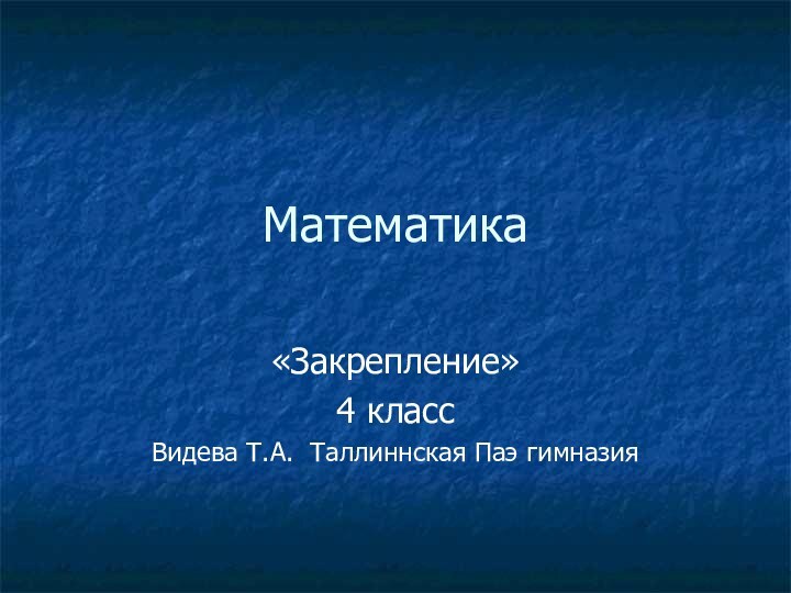 Математика«Закрепление»4 классВидева Т.А. Таллиннская Паэ гимназия