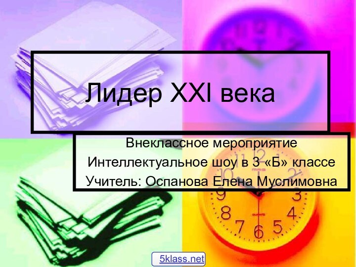 Лидер XXI векаВнеклассное мероприятие Интеллектуальное шоу в 3 «Б» классеУчитель: Оспанова Елена Муслимовна