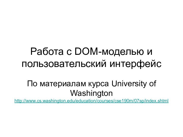 Работа с DOM-моделью и пользовательский интерфейсПо материалам курса University of Washington http://www.cs.washington.edu/education/courses/cse190m/07sp/index.shtml