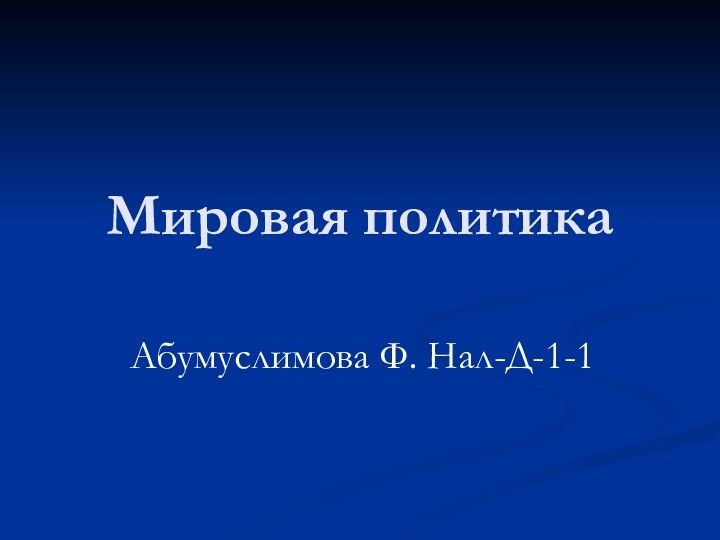 Мировая политикаАбумуслимова Ф. Нал-Д-1-1