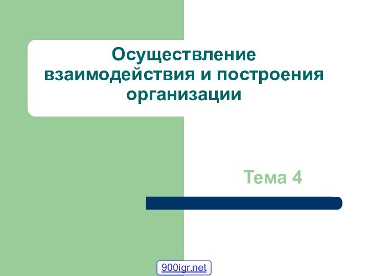 Осуществление взаимодействия и построения организации         Тема 4