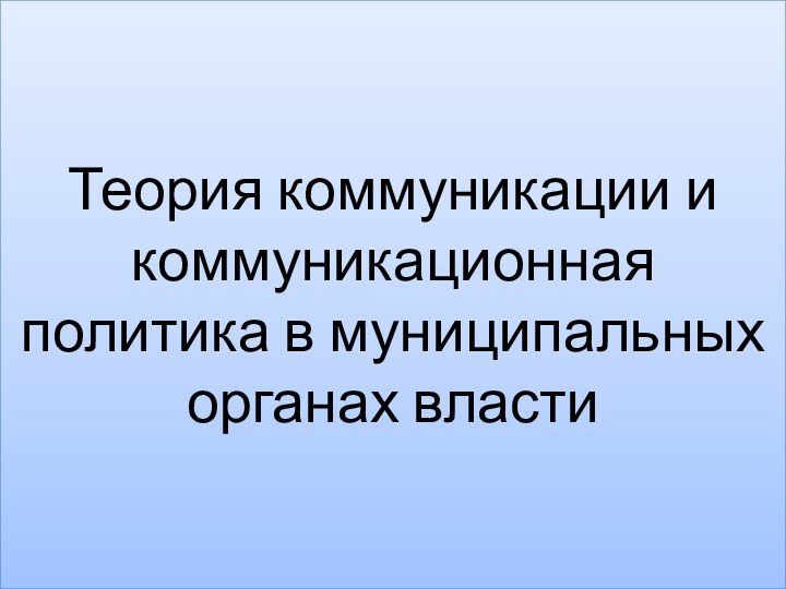 Теория коммуникации и коммуникационная политика в муниципальных органах власти