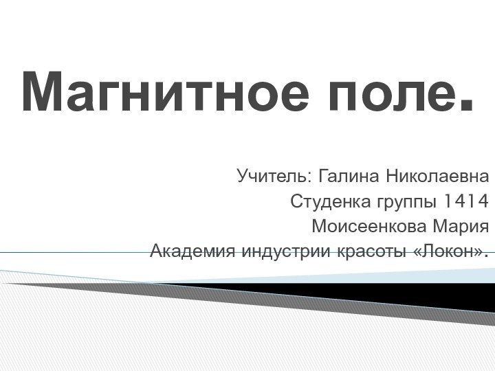 Магнитное поле.Учитель: Галина НиколаевнаСтуденка группы 1414 Моисеенкова Мария Академия индустрии красоты «Локон».