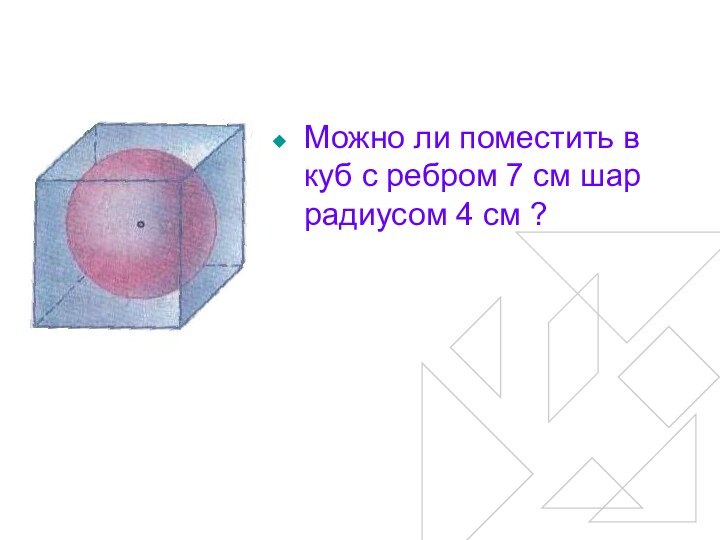 Можно ли поместить в куб с ребром 7 см шар радиусом 4 см ?