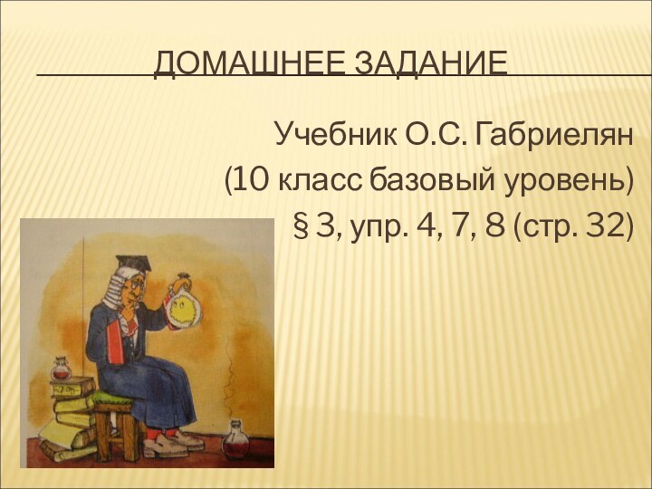 ДОМАШНЕЕ ЗАДАНИЕУчебник О.С. Габриелян (10 класс базовый уровень)§ 3, упр. 4, 7, 8 (стр. 32)