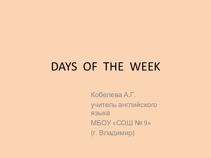 DAYS OF THE WEEKКобелева А.Г.учитель английского языкаМБОУ «СОШ № 9»(г. Владимир)