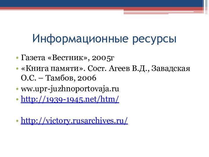 Информационные ресурсы Газета «Вестник», 2005г«Книга памяти». Сост. Агеев В.Д., Завадская О.С. – Тамбов, 2006ww.upr-juzhnoportovaja.ruhttp://1939-1945.net/htm/http://victory.rusarchives.ru/