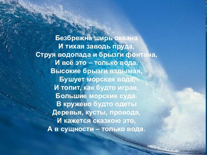 Безбрежна ширь океанаИ тихая заводь пруда,Струя водопада и брызги фонтана,И всё это