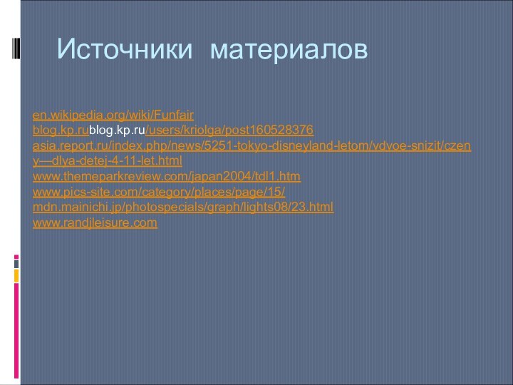 Источники материаловen.wikipedia.org/wiki/Funfairblog.kp.rublog.kp.ru/users/kriolga/post160528376asia.report.ru/index.php/news/5251-tokyo-disneyland-letom/vdvoe-snizit/czeny—dlya-detej-4-11-let.htmlwww.themeparkreview.com/japan2004/tdl1.htmwww.pics-site.com/category/places/page/15/mdn.mainichi.jp/photospecials/graph/lights08/23.htmlwww.randjleisure.com