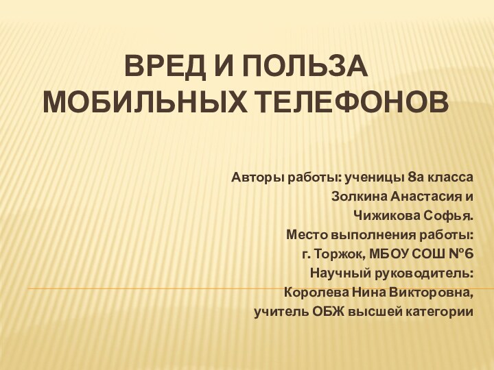 ВРЕД И ПОЛЬЗА  МОБИЛЬНЫХ ТЕЛЕФОНОВАвторы работы: ученицы 8а классаЗолкина Анастасия иЧижикова