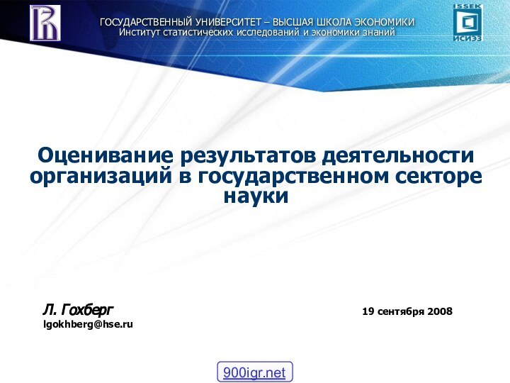 Оценивание результатов деятельности организаций в государственном секторе науки19 сентября 2008Л. Гохберг lgokhberg@hse.ruГОСУДАРСТВЕННЫЙ