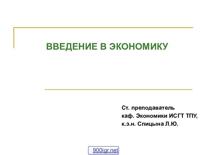 ВВЕДЕНИЕ В ЭКОНОМИКУСт. преподаватель каф. Экономики ИСГТ ТПУ,к.э.н. Спицына Л.Ю.