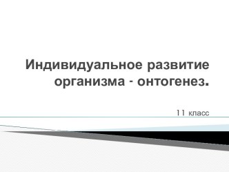 Индивидуальное развитие организма - онтогенез 11 класс