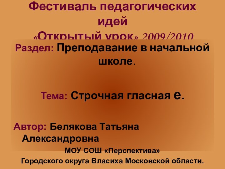 Фестиваль педагогических идей «Открытый урок» 2009/2010Раздел: Преподавание в начальной школе.Тема: Строчная гласная