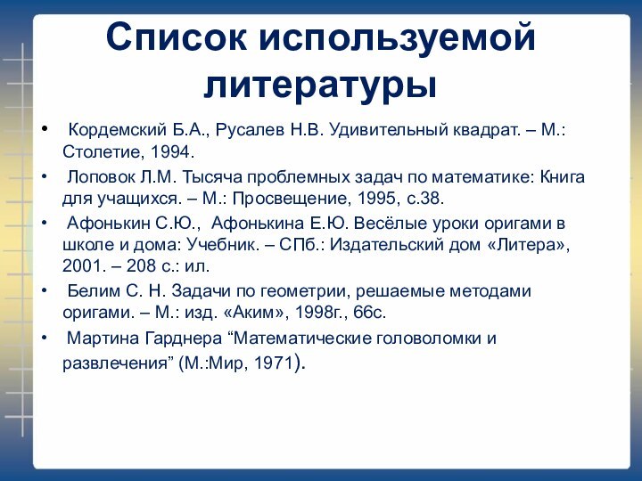 Список используемой литературы Кордемский Б.А., Русалев Н.В. Удивительный квадрат. – М.: Столетие,