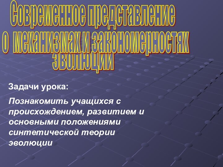 эволюции Современное представление о механизмах и закономерностях Задачи урока: Познакомить учащихся