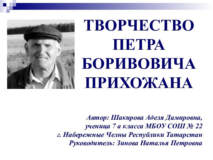 ТВОРЧЕСТВО ПЕТРА БОРИВОВИЧА ПРИХОЖАНААвтор: Шакирова Аделя Дамировна, ученица 7 а класса МБОУ