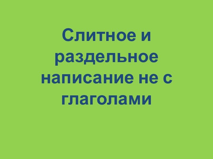 Слитное и раздельное написание не с глаголами