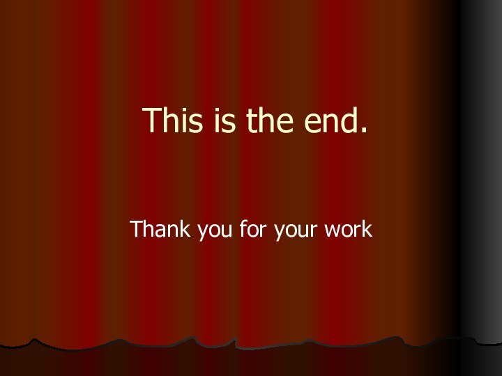 This is the end. Thank you for your work