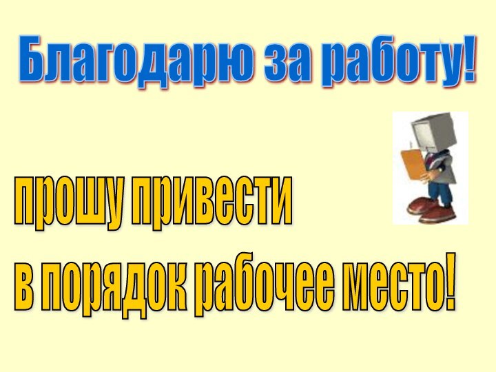 прошу привести  в порядок рабочее место!Благодарю за работу!