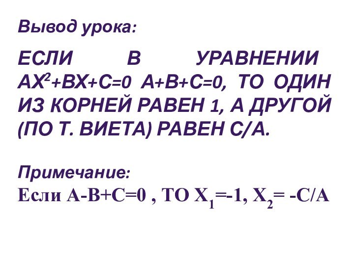 Вывод урока: ЕСЛИ В УРАВНЕНИИ АХ2+ВХ+С=0 А+В+С=0, ТО ОДИН ИЗ КОРНЕЙ РАВЕН