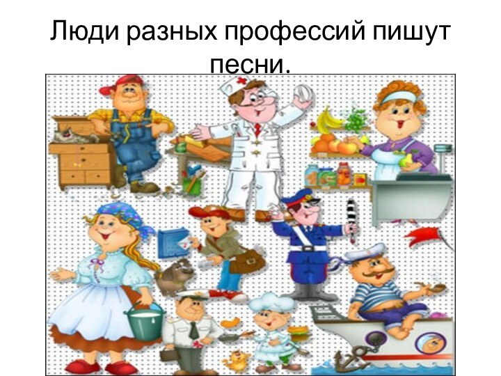 Люди разных профессий пишут песни.