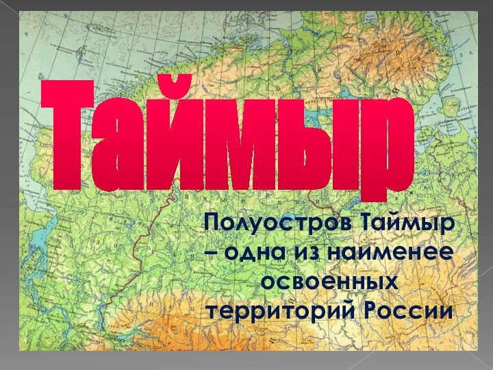 ТаймырПолуостров Таймыр – одна из наименее освоенных территорий России