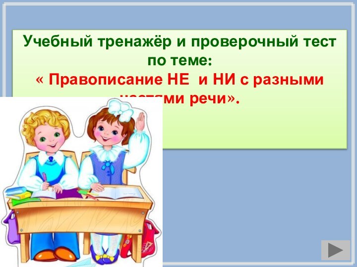 Учебный тренажёр и проверочный тестпо теме:« Правописание НЕ и НИ с разными