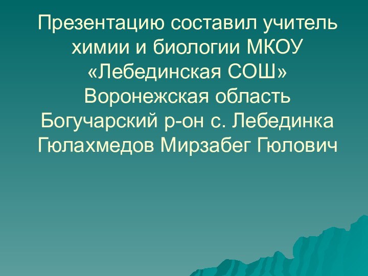 Презентацию составил учитель химии и биологии МКОУ «Лебединская СОШ» Воронежская область Богучарский