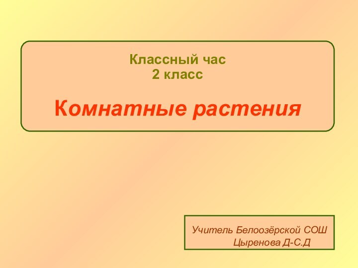 Классный час 2 класс  Комнатные растенияУчитель Белоозёрской СОШ     Цыренова Д-С.Д