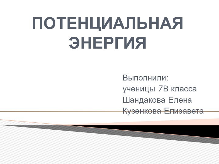 ПОТЕНЦИАЛЬНАЯ ЭНЕРГИЯВыполнили: ученицы 7В классаШандакова ЕленаКузенкова Елизавета