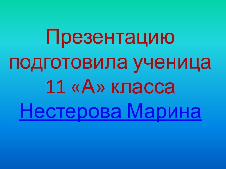 Презентацию подготовила ученица 11 «А» классаНестерова Марина