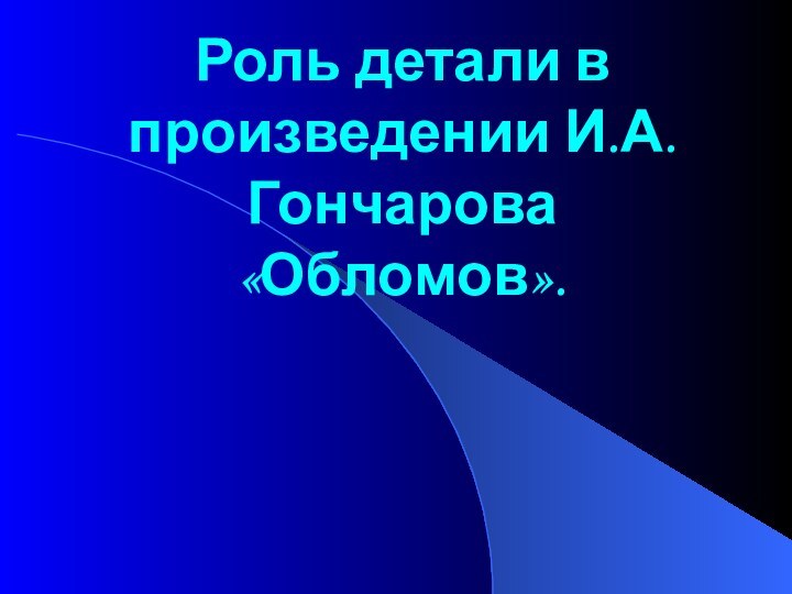 Роль детали в произведении И.А.Гончарова «Обломов».