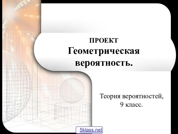 ПРОЕКТ Геометрическая вероятность.Теория вероятностей,    9 класс.