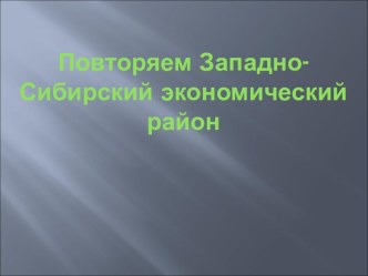 Повторяем Западно-Сибирский экономический район