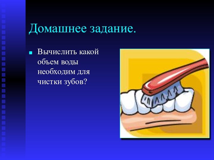 Домашнее задание.Вычислить какой объем воды необходим для чистки зубов?