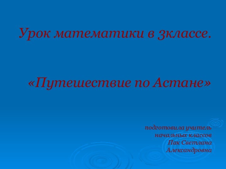 Урок математики в 3классе.   «Путешествие по Астане»   подготовила