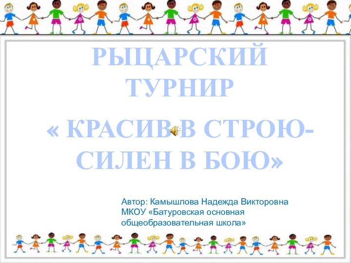 РЫЦАРСКИЙ ТУРНИР « КРАСИВ В СТРОЮ- СИЛЕН В БОЮ»Автор: Камышлова Надежда Викторовна