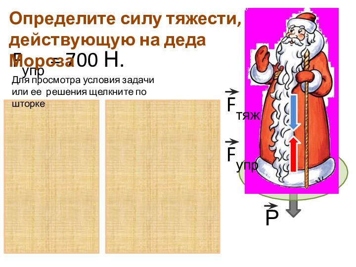 Fупр = 700 Н. Определите силу тяжести, действующую на деда МорозаFупр Fтяж