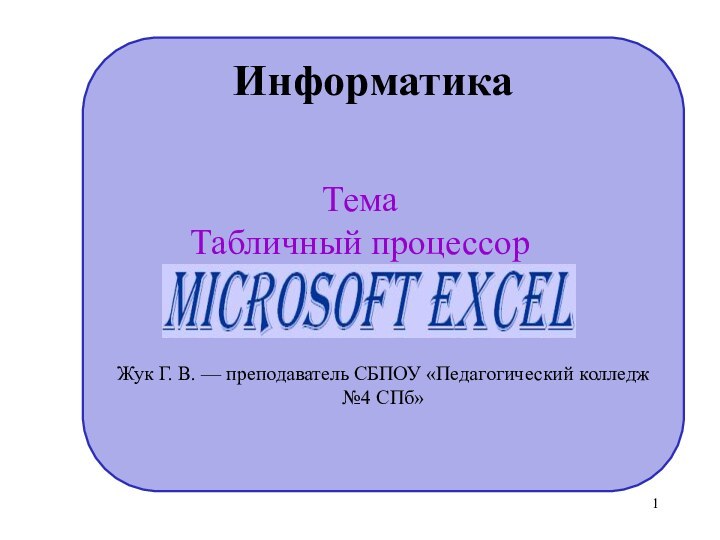 Жук Г. В. — преподаватель СБПОУ «Педагогический колледж №4 СПб»Информатика ТемаТабличный процессор