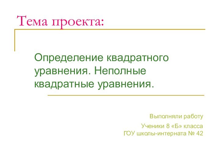 Тема проекта:Определение квадратного уравнения. Неполные квадратные уравнения.