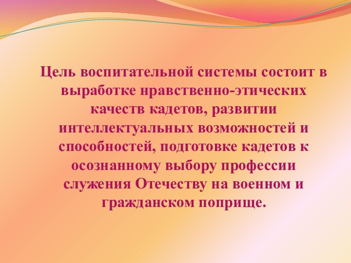 Цель воспитательной системы состоит в выработке нравственно-этических качеств кадетов, развитии интеллектуальных возможностей и