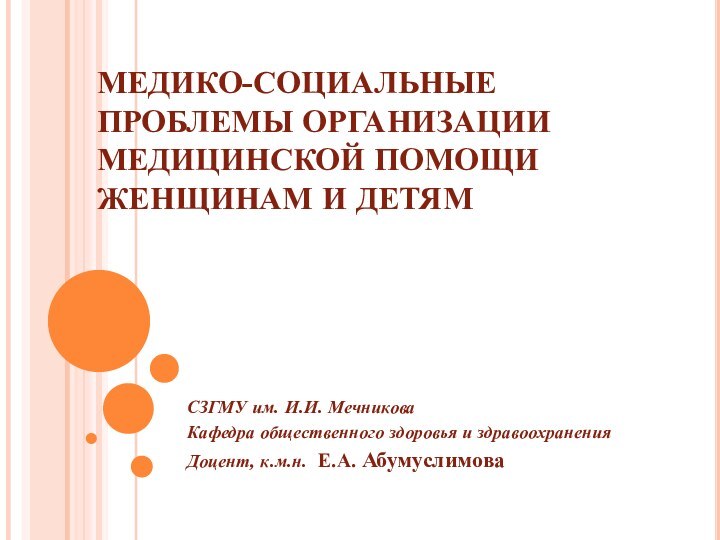 МЕДИКО-СОЦИАЛЬНЫЕ ПРОБЛЕМЫ ОРГАНИЗАЦИИ МЕДИЦИНСКОЙ ПОМОЩИ ЖЕНЩИНАМ И ДЕТЯМСЗГМУ им. И.И. МечниковаКафедра общественного