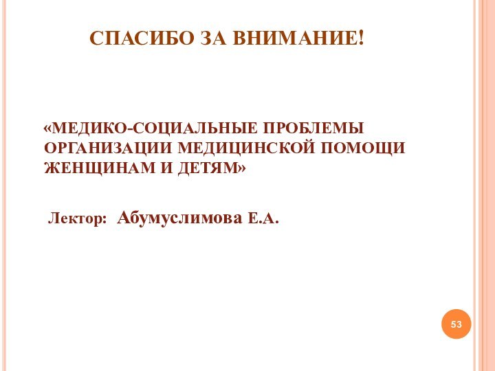 СПАСИБО ЗА ВНИМАНИЕ!   «МЕДИКО-СОЦИАЛЬНЫЕ ПРОБЛЕМЫ ОРГАНИЗАЦИИ МЕДИЦИНСКОЙ ПОМОЩИ ЖЕНЩИНАМ И