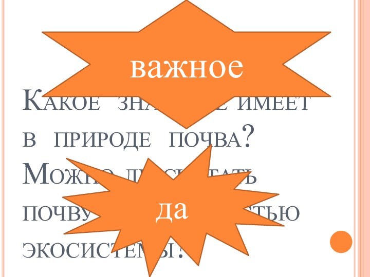 Какое значение имеет в природе почва? Можно ли считать почву живой частью экосистемы?важноеда