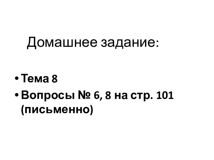 Домашнее задание:Тема 8Вопросы № 6, 8 на стр. 101 (письменно)