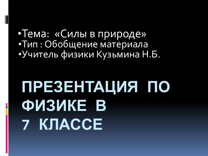 Презентация по физике в  7 классеТема: «Силы в природе»Тип : Обобщение материалаУчитель физики Кузьмина Н.Б.