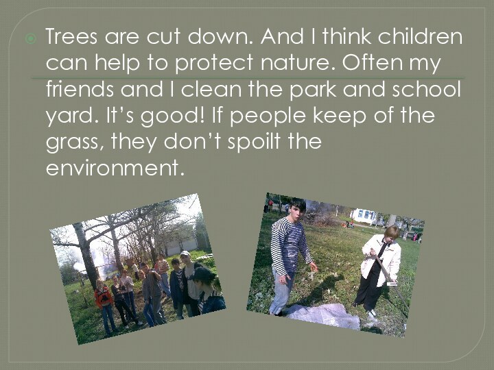 Trees are cut down. And I think children can help to protect