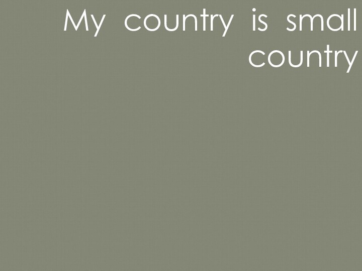 My country is small country