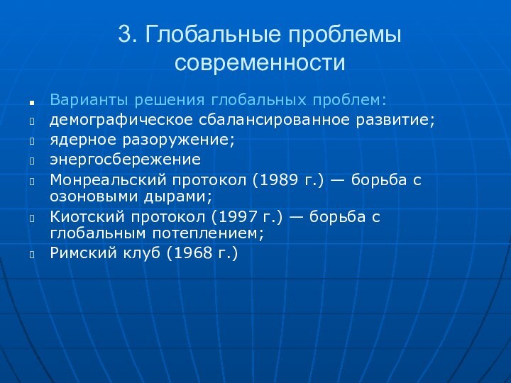 3. Глобальные проблемы современностиВарианты решения глобальных проблем:демографическое сбалансированное развитие;ядерное разоружение;энергосбережениеМонреальский протокол (1989